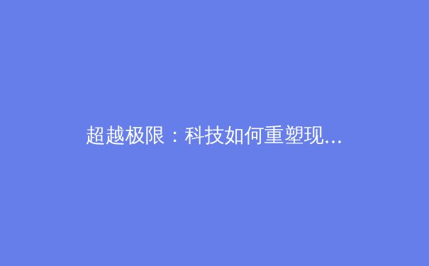超越极限：科技如何重塑现代体育竞技与训练边界