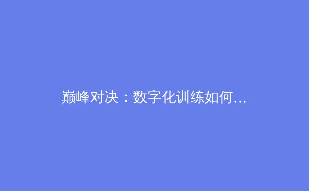 巅峰对决：数字化训练如何重塑现代体育竞技格局 - 4