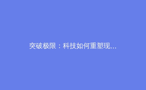 突破极限：科技如何重塑现代体育竞技与训练模式