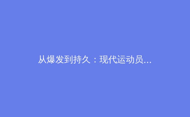 从爆发到持久：现代运动员体能训练的科学革命 - 2