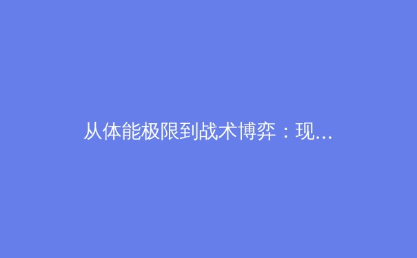 从体能极限到战术博弈：现代体育竞技中‘临界点’的科学解读与突破之道