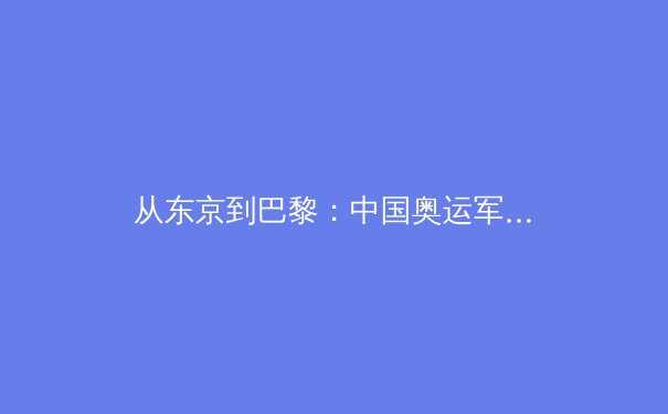 从东京到巴黎：中国奥运军团的变与不变 - 2